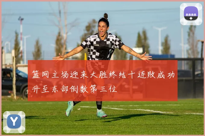 篮网主场迎来大胜终结十连败成功升至东部倒数第三位