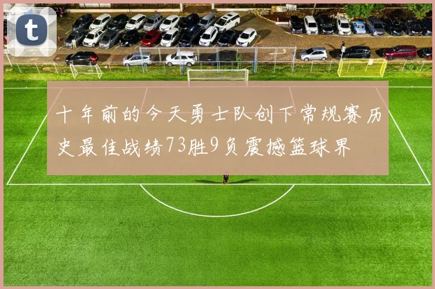 十年前的今天勇士队创下常规赛历史最佳战绩73胜9负震撼篮球界