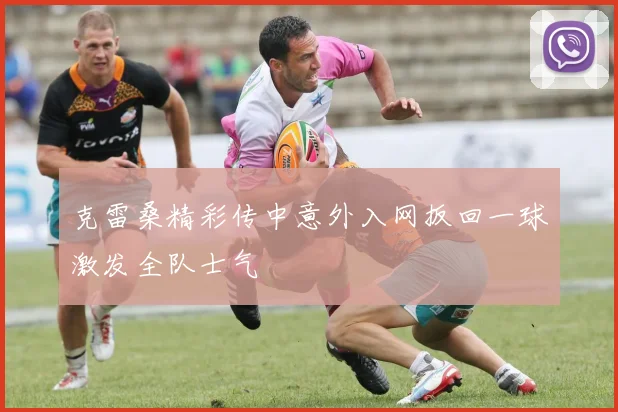 克雷桑精彩传中意外入网扳回一球激发全队士气