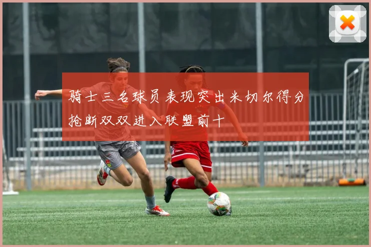 骑士三名球员表现突出米切尔得分抢断双双进入联盟前十
