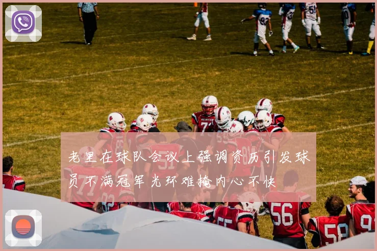 老里在球队会议上强调资历引发球员不满冠军光环难掩内心不快
