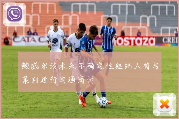鲍威尔谈未来不确定性经纪人将与莱利进行沟通商讨
