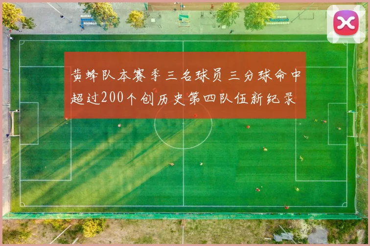 黄蜂队本赛季三名球员三分球命中超过200个创历史第四队伍新纪录