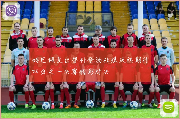 姆巴佩复出替补登场社媒庆祝期待四分之一决赛精彩对决