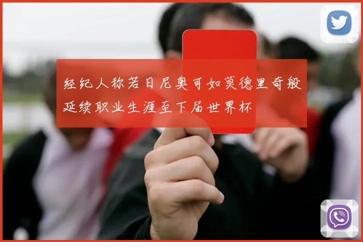 经纪人称若日尼奥可如莫德里奇般延续职业生涯至下届世界杯
