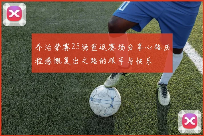 乔治禁赛25场重返赛场分享心路历程感慨复出之路的艰辛与快乐