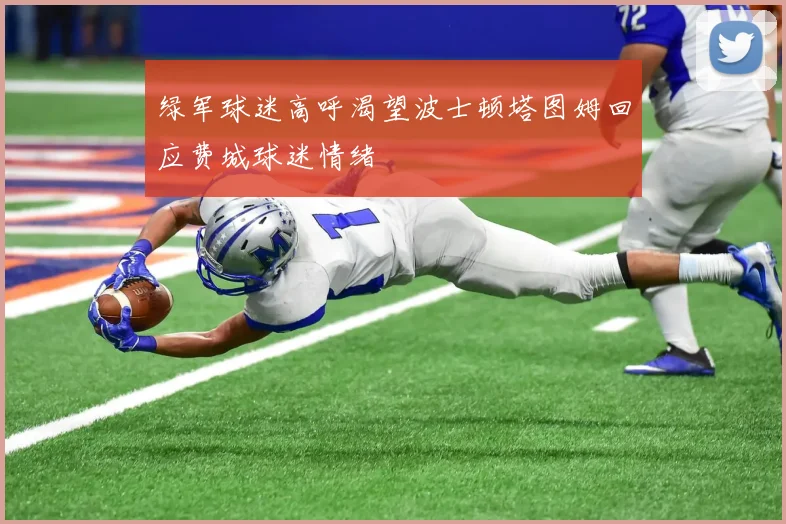 绿军球迷高呼渴望波士顿塔图姆回应费城球迷情绪