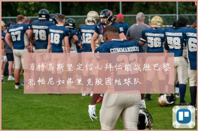 马特乌斯坚定信心拜仁能战胜巴黎孔帕尼如弗里克般团结球队