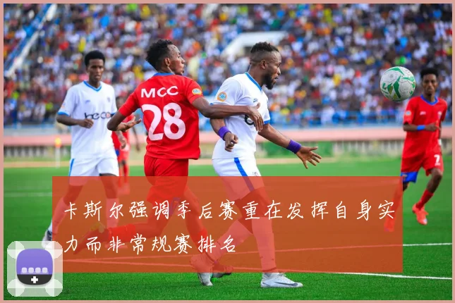 卡斯尔强调季后赛重在发挥自身实力而非常规赛排名