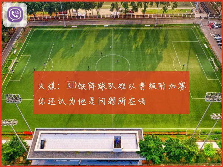 火媒：KD缺阵球队难以晋级附加赛你还认为他是问题所在吗