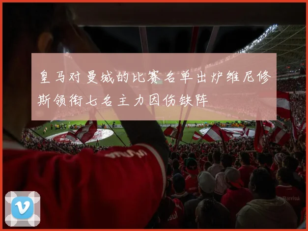 皇马对曼城的比赛名单出炉维尼修斯领衔七名主力因伤缺阵