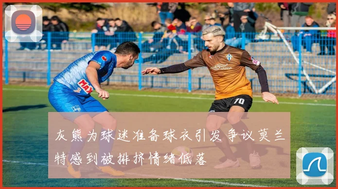 灰熊为球迷准备球衣引发争议莫兰特感到被排挤情绪低落