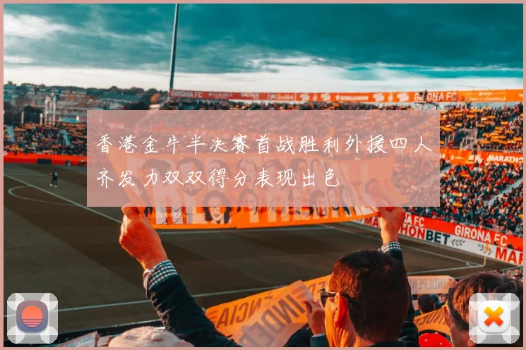 香港金牛半决赛首战胜利外援四人齐发力双双得分表现出色